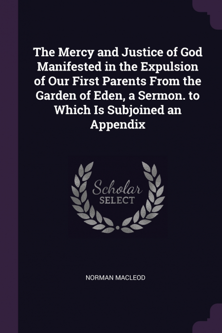 The Mercy and Justice of God Manifested in the Expulsion of Our First Parents From the Garden of Eden, a Sermon. to Which Is Subjoined an Appendix