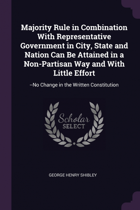 Majority Rule in Combination With Representative Government in City, State and Nation Can Be Attained in a Non-Partisan Way and With Little Effort