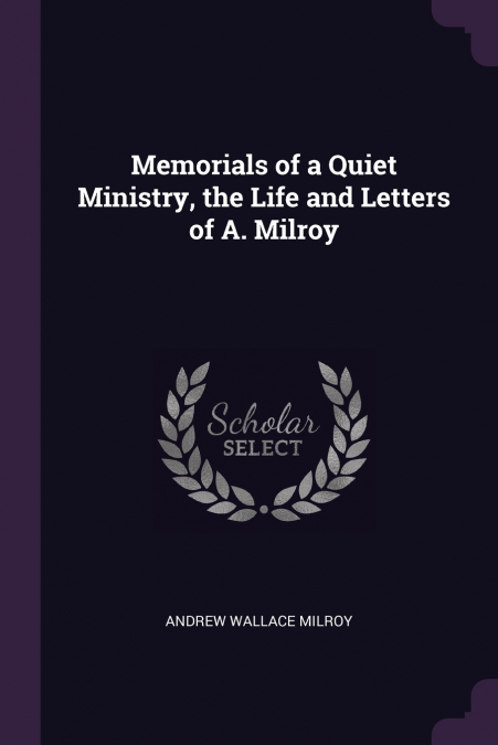 Memorials of a Quiet Ministry, the Life and Letters of A. Milroy
