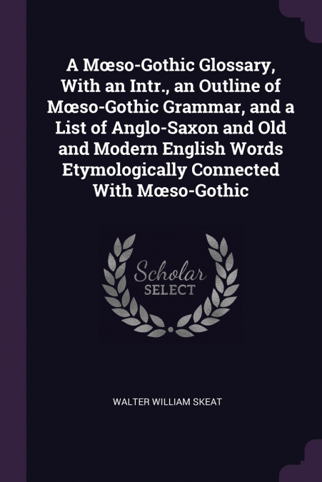 A Mœso-Gothic Glossary, With an Intr., an Outline of Mœso-Gothic Grammar, and a List of Anglo-Saxon and Old and Modern English Words Etymologically Connected With Mœso-Gothic