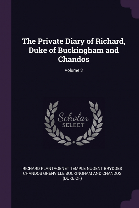 The Private Diary of Richard, Duke of Buckingham and Chandos; Volume 3