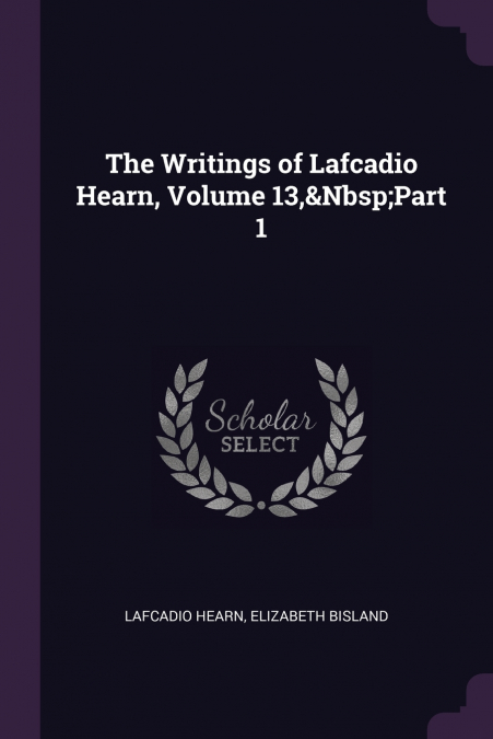 The Writings of Lafcadio Hearn, Volume 13,&Nbsp;Part 1