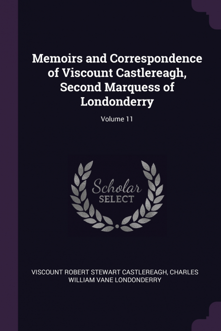 Memoirs and Correspondence of Viscount Castlereagh, Second Marquess of Londonderry; Volume 11