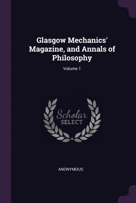 Glasgow Mechanics’ Magazine, and Annals of Philosophy; Volume 1