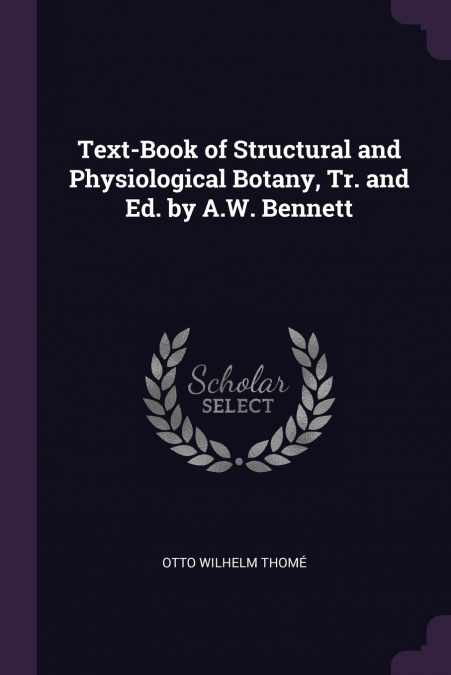 Text-Book of Structural and Physiological Botany, Tr. and Ed. by A.W. Bennett
