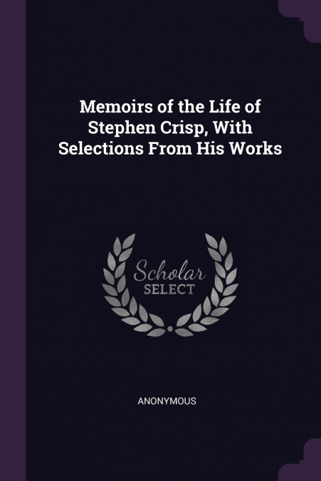 Memoirs of the Life of Stephen Crisp, With Selections From His Works