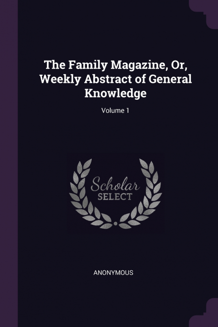 The Family Magazine, Or, Weekly Abstract of General Knowledge; Volume 1