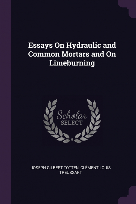 Essays On Hydraulic and Common Mortars and On Limeburning