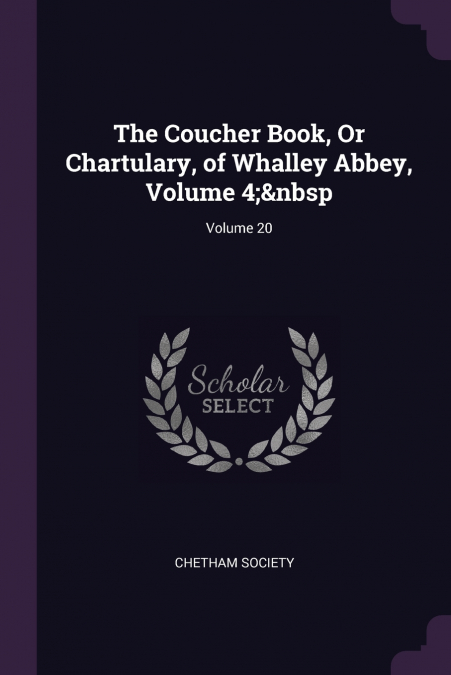 The Coucher Book, Or Chartulary, of Whalley Abbey, Volume 4;  Volume 20