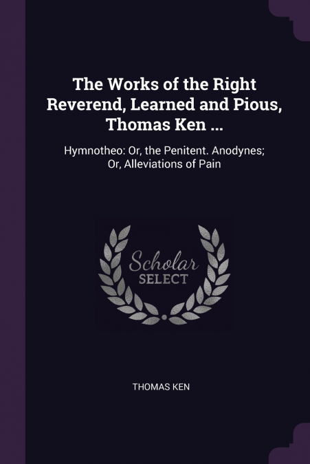 The Works of the Right Reverend, Learned and Pious, Thomas Ken ...