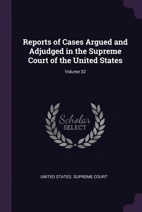 Reports of Cases Argued and Adjudged in the Supreme Court of the United States; Volume 32