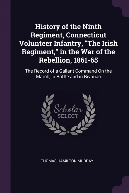 History of the Ninth Regiment, Connecticut Volunteer Infantry, 'The Irish Regiment,' in the War of the Rebellion, 1861-65