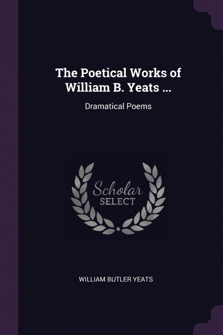 The Poetical Works of William B. Yeats ...