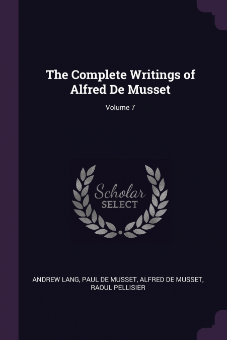 The Complete Writings of Alfred De Musset; Volume 7