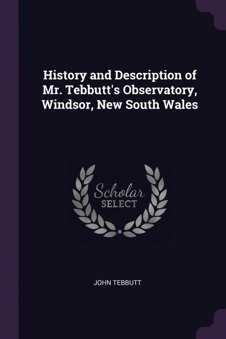 History and Description of Mr. Tebbutt’s Observatory, Windsor, New South Wales