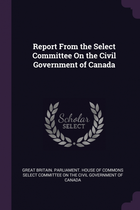 Report From the Select Committee On the Civil Government of Canada