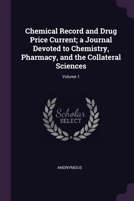Chemical Record and Drug Price Current; a Journal Devoted to Chemistry, Pharmacy, and the Collateral Sciences; Volume 1