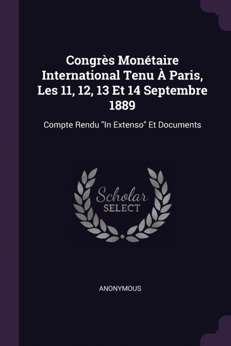 Congrès Monétaire International Tenu À Paris, Les 11, 12, 13 Et 14 Septembre 1889