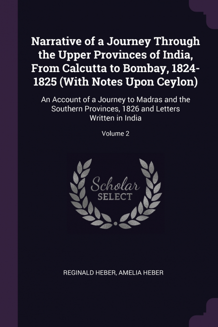Narrative of a Journey Through the Upper Provinces of India, From Calcutta to Bombay, 1824-1825 (With Notes Upon Ceylon)
