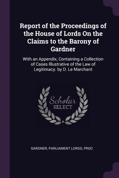 Report of the Proceedings of the House of Lords On the Claims to the Barony of Gardner