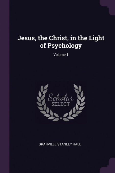 Jesus, the Christ, in the Light of Psychology; Volume 1
