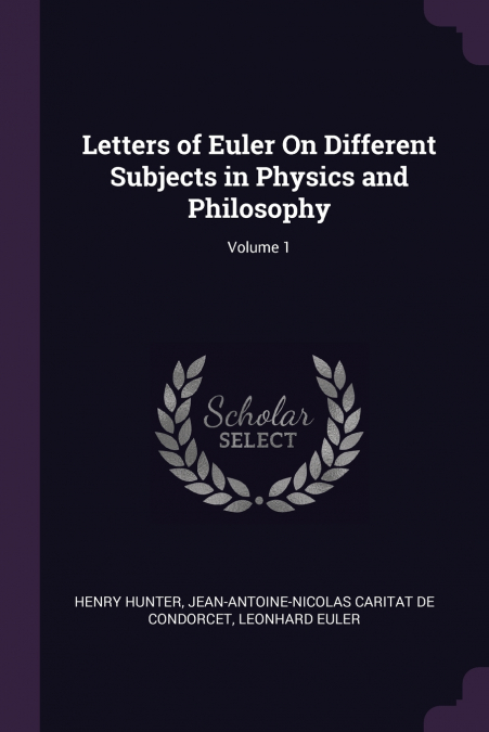 Letters of Euler On Different Subjects in Physics and Philosophy; Volume 1