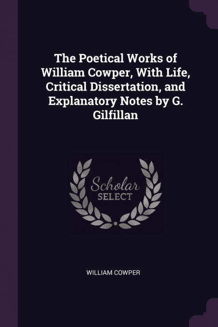 The Poetical Works of William Cowper, With Life, Critical Dissertation, and Explanatory Notes by G. Gilfillan