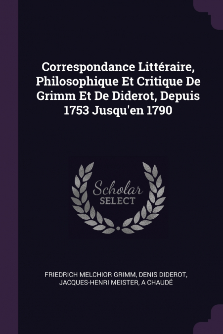 Correspondance Littéraire, Philosophique Et Critique De Grimm Et De Diderot, Depuis 1753 Jusqu’en 1790