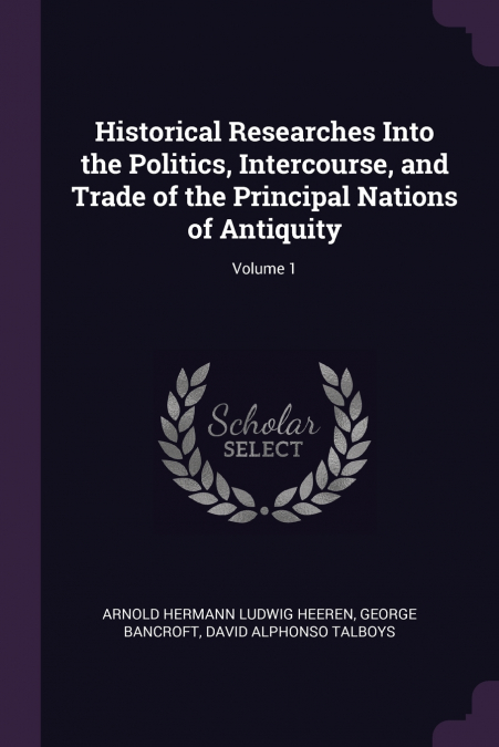 Historical Researches Into the Politics, Intercourse, and Trade of the Principal Nations of Antiquity; Volume 1