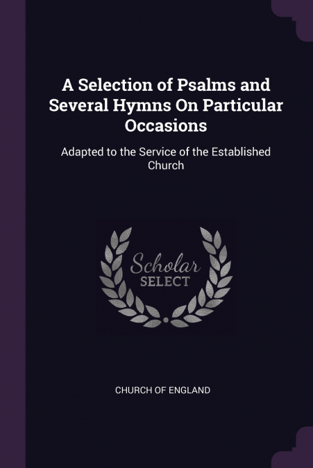 A Selection of Psalms and Several Hymns On Particular Occasions