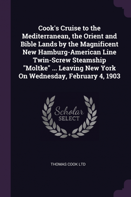 Cook’s Cruise to the Mediterranean, the Orient and Bible Lands by the Magnificent New Hamburg-American Line Twin-Screw Steamship 'Moltke' ... Leaving New York On Wednesday, February 4, 1903