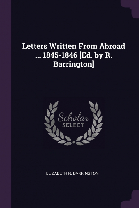 Letters Written From Abroad ... 1845-1846 [Ed. by R. Barrington]