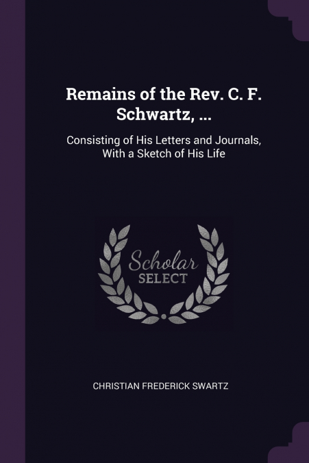 Remains of the Rev. C. F. Schwartz, ...