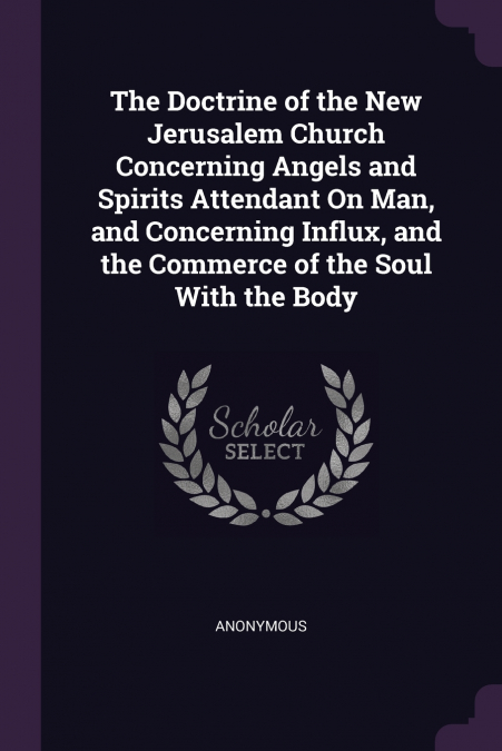 The Doctrine of the New Jerusalem Church Concerning Angels and Spirits Attendant On Man, and Concerning Influx, and the Commerce of the Soul With the Body