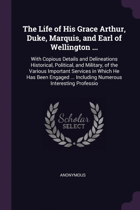 The Life of His Grace Arthur, Duke, Marquis, and Earl of Wellington ...