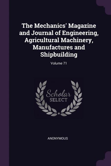 The Mechanics’ Magazine and Journal of Engineering, Agricultural Machinery, Manufactures and Shipbuilding; Volume 71