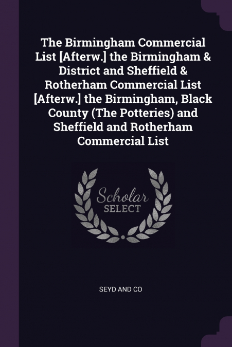 The Birmingham Commercial List [Afterw.] the Birmingham & District and Sheffield & Rotherham Commercial List [Afterw.] the Birmingham, Black County (The Potteries) and Sheffield and Rotherham Commerci