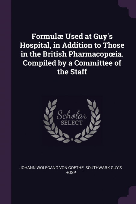 Formulæ Used at Guy’s Hospital, in Addition to Those in the British Pharmacopœia. Compiled by a Committee of the Staff
