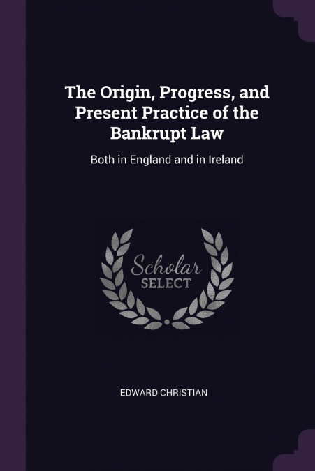 The Origin, Progress, and Present Practice of the Bankrupt Law