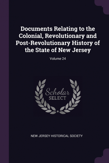 Documents Relating to the Colonial, Revolutionary and Post-Revolutionary History of the State of New Jersey; Volume 24