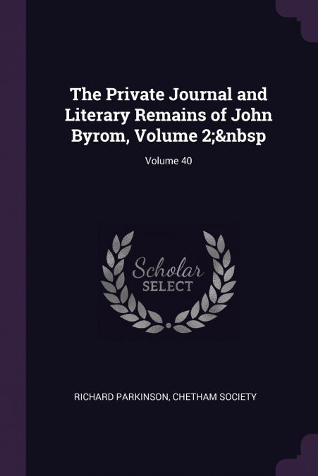 The Private Journal and Literary Remains of John Byrom, Volume 2;  Volume 40