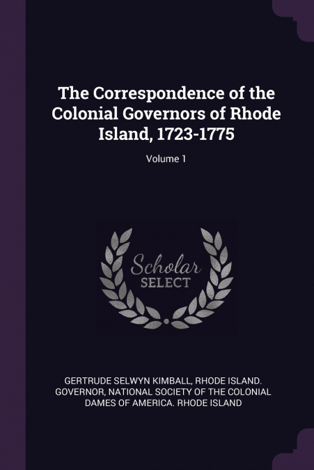 The Correspondence of the Colonial Governors of Rhode Island, 1723-1775; Volume 1