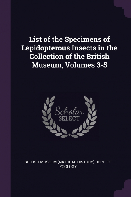 List of the Specimens of Lepidopterous Insects in the Collection of the British Museum, Volumes 3-5