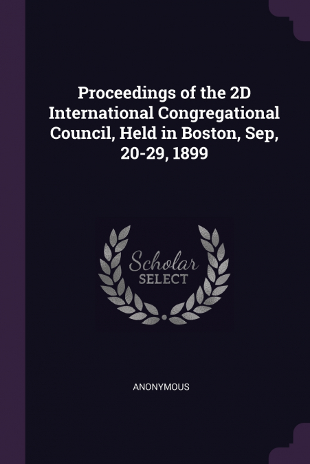 Proceedings of the 2D International Congregational Council, Held in Boston, Sep, 20-29, 1899