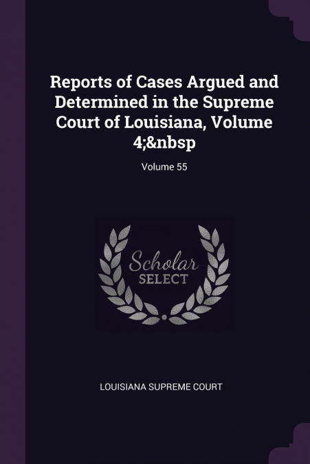 Reports of Cases Argued and Determined in the Supreme Court of Louisiana, Volume 4;  Volume 55