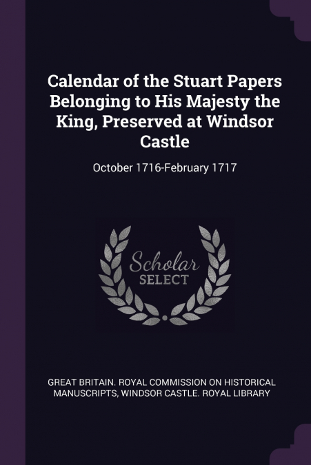 Calendar of the Stuart Papers Belonging to His Majesty the King, Preserved at Windsor Castle