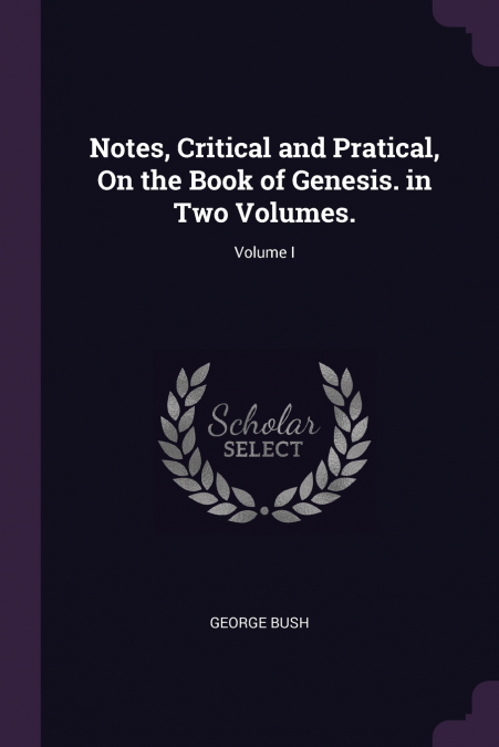 Notes, Critical and Pratical, On the Book of Genesis. in Two Volumes.; Volume I