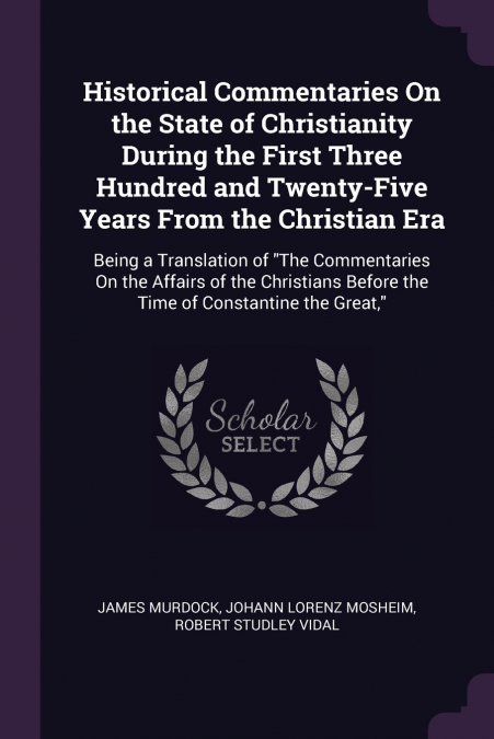 Historical Commentaries On the State of Christianity During the First Three Hundred and Twenty-Five Years From the Christian Era