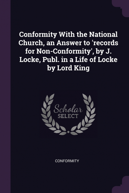 Conformity With the National Church, an Answer to ’records for Non-Conformity’, by J. Locke, Publ. in a Life of Locke by Lord King