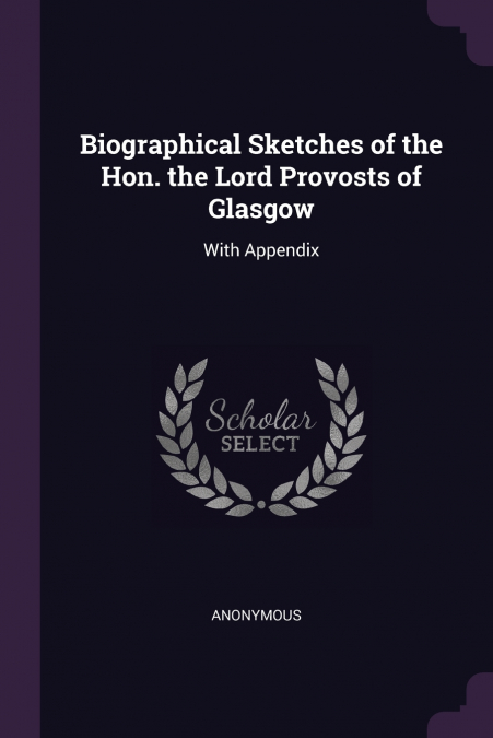 Biographical Sketches of the Hon. the Lord Provosts of Glasgow